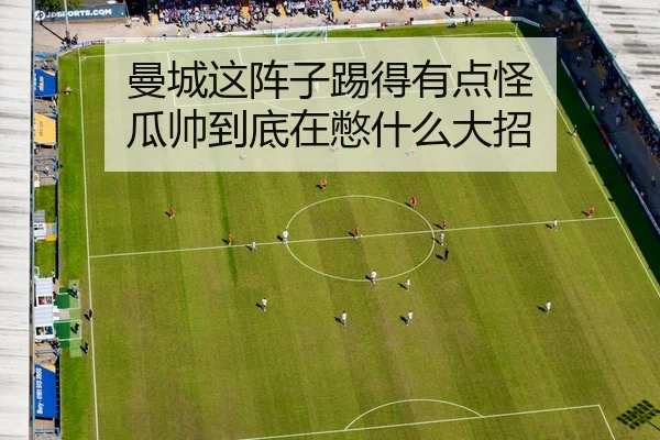 曼城这阵子踢得有点怪 瓜帅到底在憋什么大招
