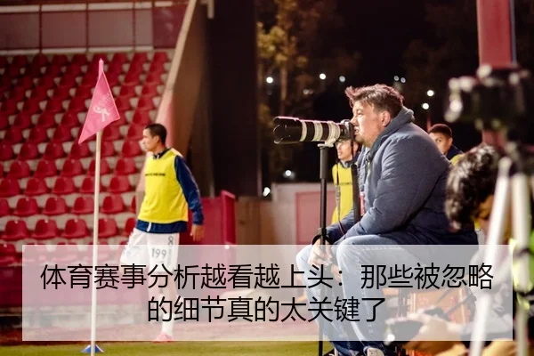 体育赛事分析越看越上头：那些被忽略的细节真的太关键了