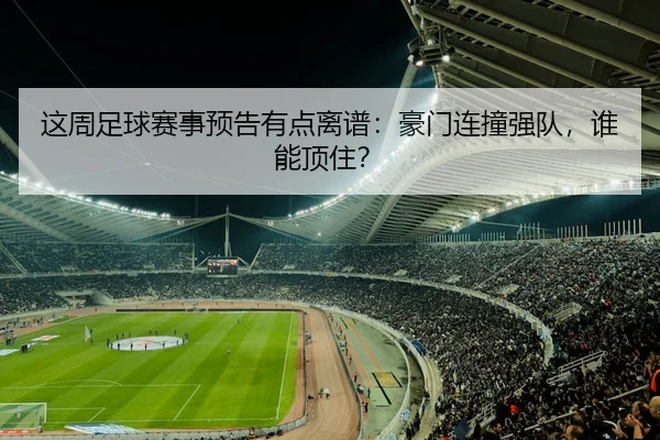 这周足球赛事预告有点离谱：豪门连撞强队，谁能顶住？ - leyu