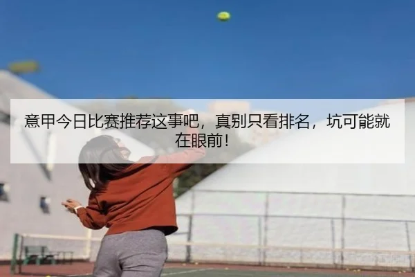 意甲今日比赛推荐这事吧，真别只看排名，坑可能就在眼前！ | leyu
