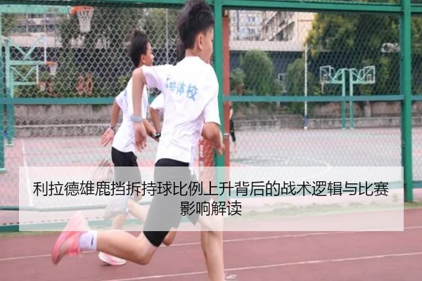 利拉德雄鹿挡拆持球比例上升背后的战术逻辑与比赛影响解读 | leyu