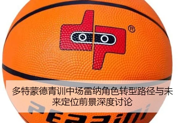 多特蒙德青训中场雷纳角色转型路径与未来定位前景深度讨论 | leyu