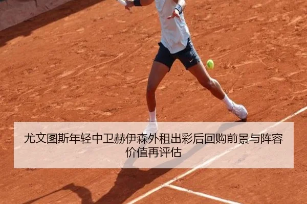 尤文图斯年轻中卫赫伊森外租出彩后回购前景与阵容价值再评估 - leyu