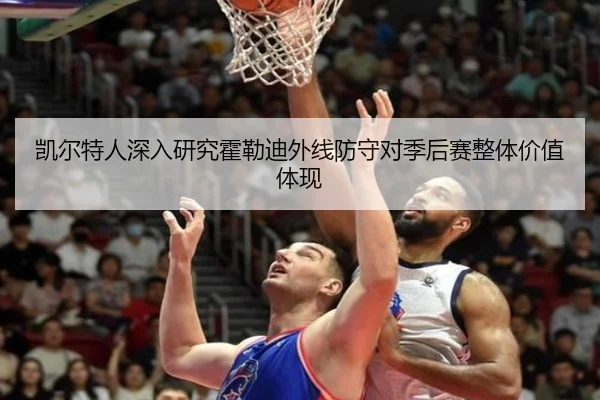 凯尔特人深入研究霍勒迪外线防守对季后赛整体价值体现 | leyu