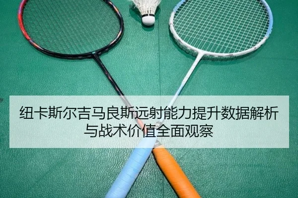 纽卡斯尔吉马良斯远射能力提升数据解析与战术价值全面观察 | leyu