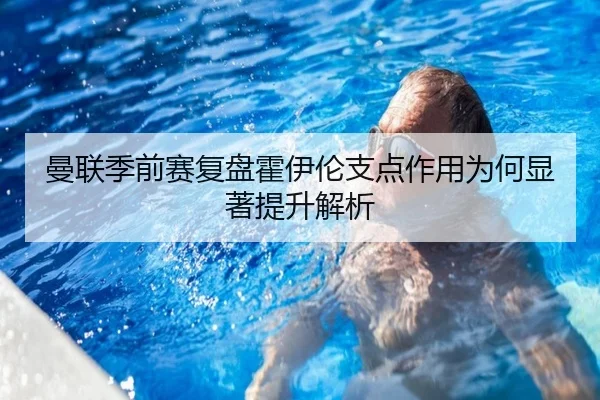曼联季前赛复盘霍伊伦支点作用为何显著提升解析 | leyu