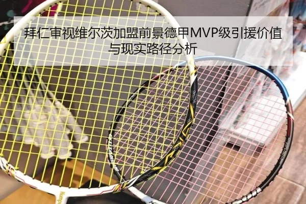 拜仁审视维尔茨加盟前景德甲MVP级引援价值与现实路径分析 | leyu
