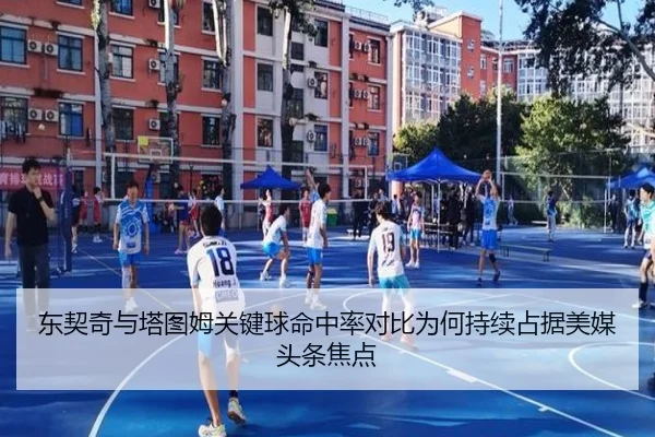 东契奇与塔图姆关键球命中率对比为何持续占据美媒头条焦点 | leyu